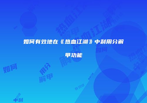 如何有效地在《热血江湖》中利用分解甲功能