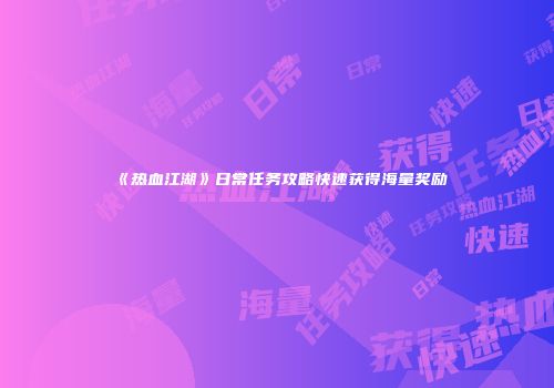 《热血江湖》日常任务攻略快速获得海量奖励