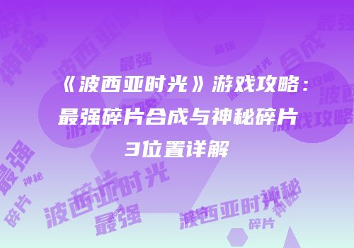《波西亚时光》游戏攻略：最强碎片合成与神秘碎片3位置详解
