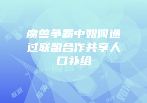 魔兽争霸中如何通过联盟合作共享人口补给