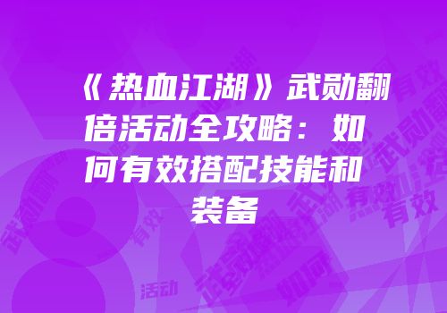 《热血江湖》武勋翻倍活动全攻略：如何有效搭配技能和装备