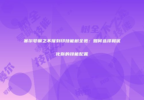 赛尔号钢之不摧刻印技能树全览：如何选择和优化你的技能配置