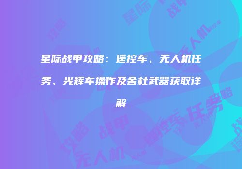 星际战甲攻略：遥控车、无人机任务、光辉车操作及舍杜武器获取详解
