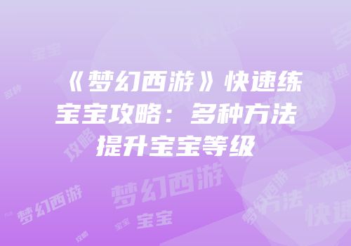 《梦幻西游》快速练宝宝攻略：多种方法提升宝宝等级