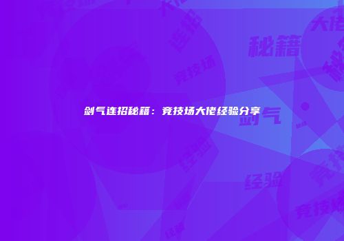 剑气连招秘籍：竞技场大佬经验分享