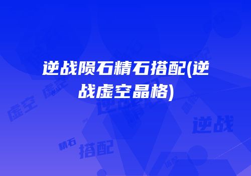 逆战陨石精石搭配(逆战虚空晶格)