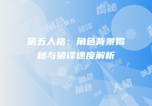 第五人格：角色背景揭秘与破译速度解析