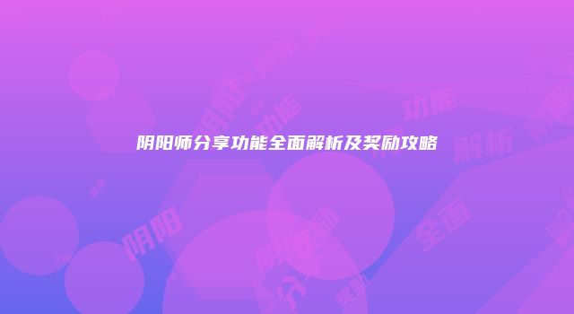 阴阳师分享功能全面解析及奖励攻略