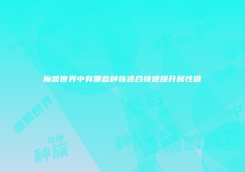 魔兽世界中有哪些种族适合快速提升属性值