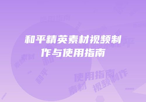 和平精英素材视频制作与使用指南