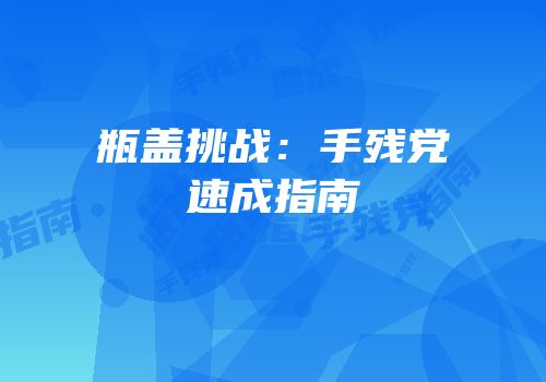 瓶盖挑战：手残党速成指南