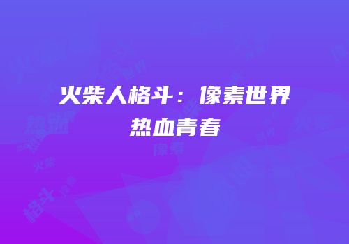 火柴人格斗：像素世界热血青春