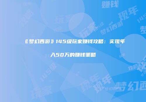 《梦幻西游》145级玩家赚钱攻略：实现年入50万的赚钱策略