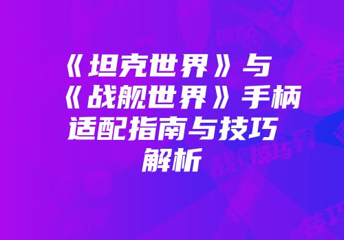 《坦克世界》与《战舰世界》手柄适配指南与技巧解析