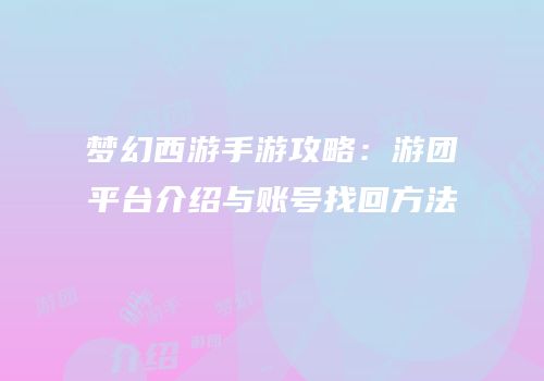 梦幻西游手游攻略：游团平台介绍与账号找回方法