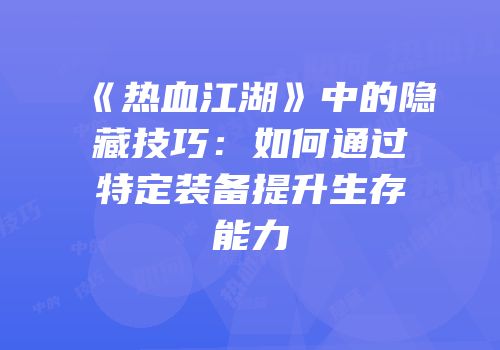 《热血江湖》中的隐藏技巧：如何通过特定装备提升生存能力