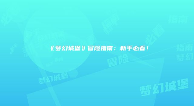 《梦幻城堡》冒险指南：新手必看！