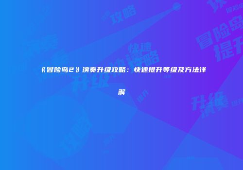 《冒险岛2》演奏升级攻略：快速提升等级及方法详解
