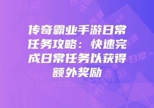 传奇霸业手游日常任务攻略:快速完成日常任务以获得额外奖励