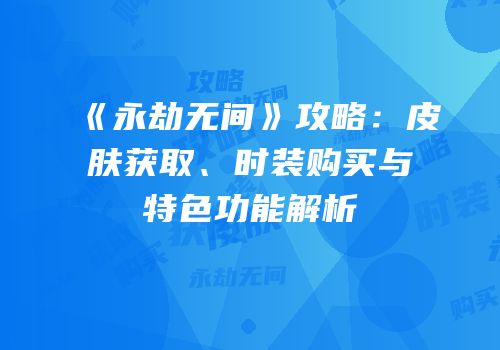 《永劫无间》攻略：皮肤获取、时装购买与特色功能解析