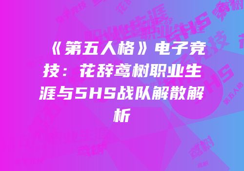 《第五人格》电子竞技：花辞鸢树职业生涯与5HS战队解散解析