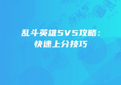 乱斗英雄5V5攻略：快速上分技巧
