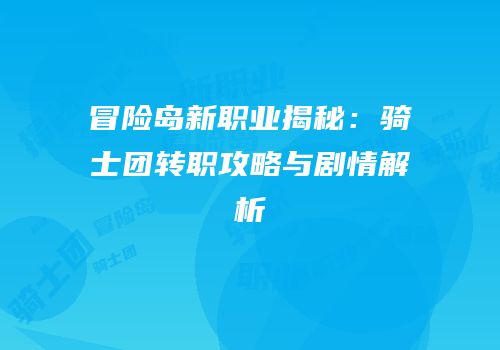冒险岛新职业揭秘：骑士团转职攻略与剧情解析