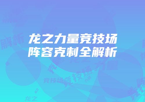 龙之力量竞技场阵容克制全解析