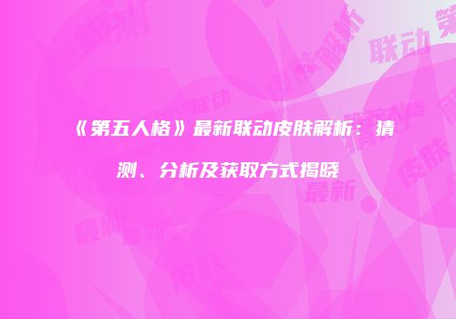 《第五人格》最新联动皮肤解析：猜测、分析及获取方式揭晓