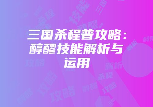 三国杀程普攻略：醇醪技能解析与运用