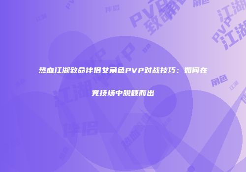 热血江湖致命伴侣女角色PVP对战技巧：如何在竞技场中脱颖而出