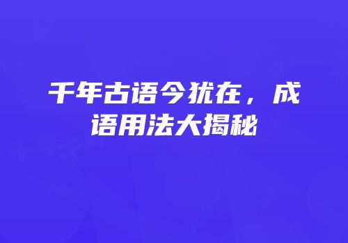 千年古语今犹在，成语用法大揭秘