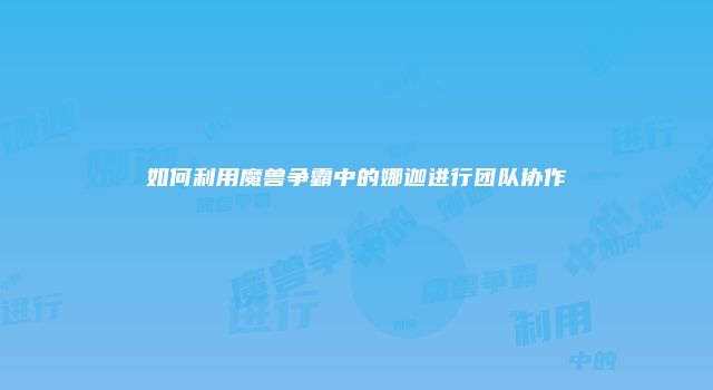 如何利用魔兽争霸中的娜迦进行团队协作