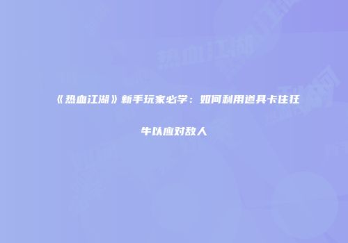 《热血江湖》新手玩家必学：如何利用道具卡住狂牛以应对敌人