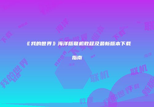 《我的世界》海洋版联机教程及最新版本下载指南