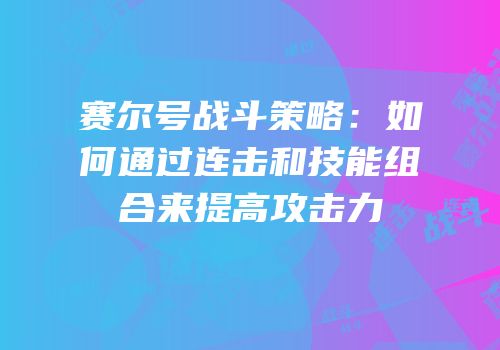 赛尔号战斗策略：如何通过连击和技能组合来提高攻击力
