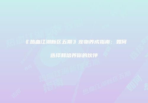 《热血江湖新区五期》宠物养成指南：如何选择和培养你的伙伴