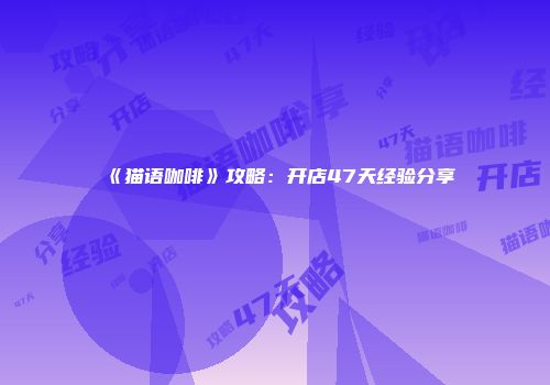 《猫语咖啡》攻略：开店47天经验分享