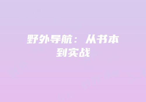 野外导航：从书本到实战