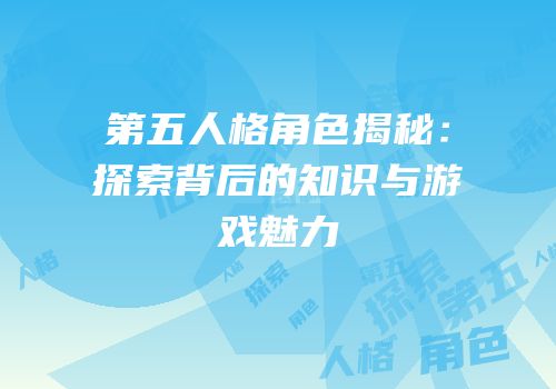 第五人格角色揭秘：探索背后的知识与游戏魅力