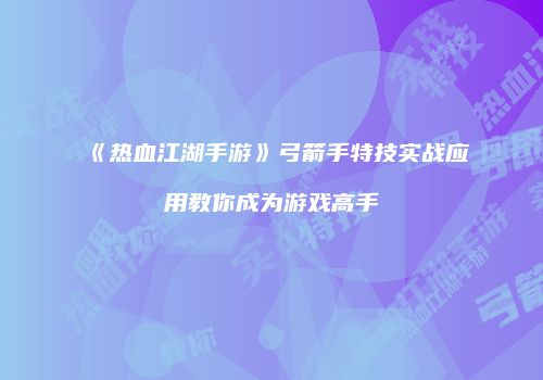 《热血江湖手游》弓箭手特技实战应用教你成为游戏高手