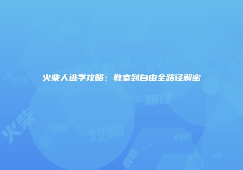 火柴人逃学攻略：教室到自由全路径解密