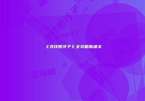 《寻找熊孩子》全攻略助通关