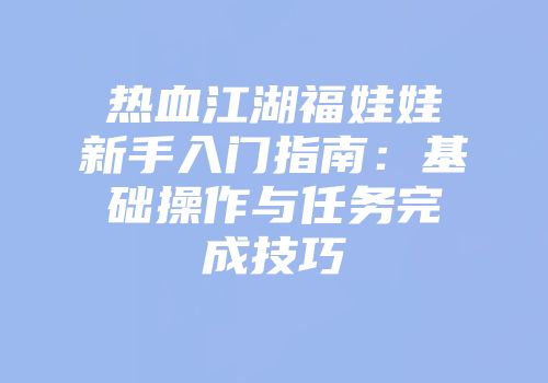 热血江湖福娃娃新手入门指南：基础操作与任务完成技巧
