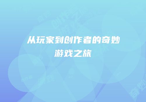 从玩家到创作者的奇妙游戏之旅
