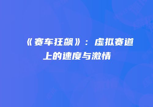 《赛车狂飙》：虚拟赛道上的速度与激情