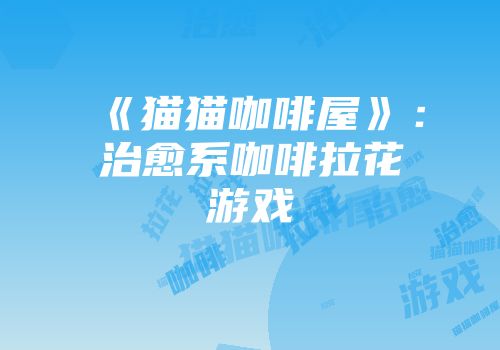 《猫猫咖啡屋》：治愈系咖啡拉花游戏