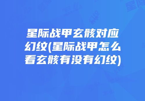 星际战甲玄骸对应幻纹(星际战甲怎么看玄骸有没有幻纹)