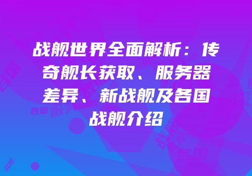 战舰世界全面解析：传奇舰长获取、服务器差异、新战舰及各国战舰介绍