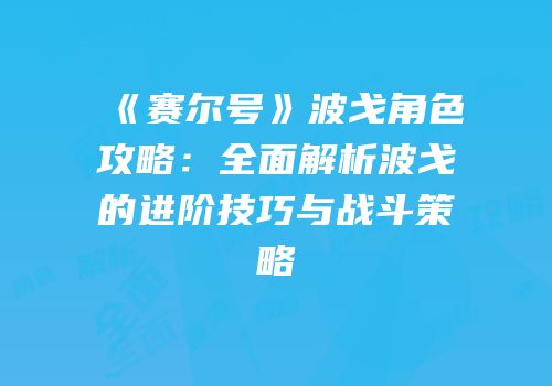 《赛尔号》波戈角色攻略：全面解析波戈的进阶技巧与战斗策略